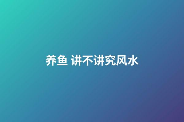 养鱼 讲不讲究风水